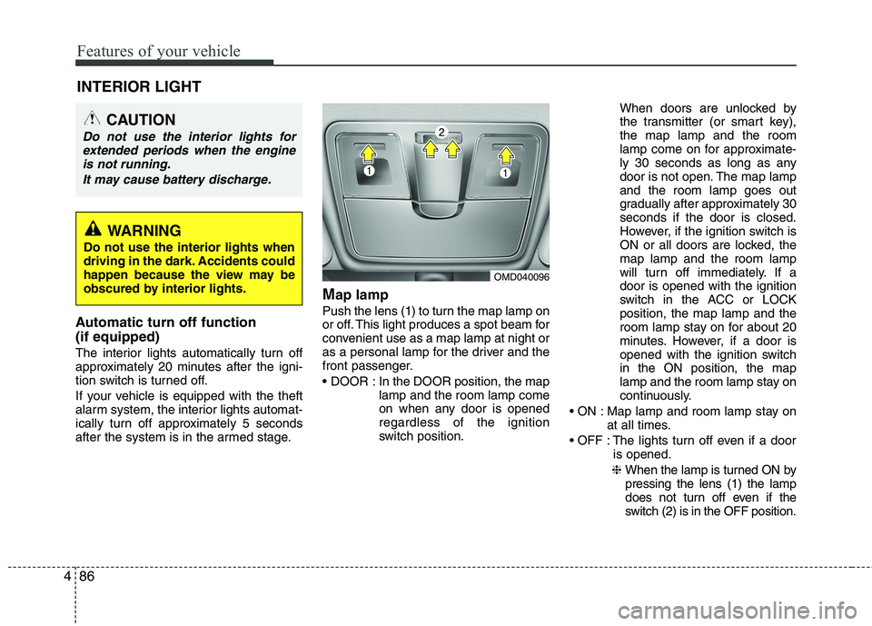 HYUNDAI VELOSTER 2012  Owners Manual Features of your vehicle
86 4
Automatic turn off function 
(if equipped) 
The interior lights automatically turn off
approximately 20 minutes after the igni-
tion switch is turned off.
If your vehicle
