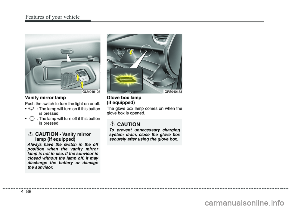 HYUNDAI VELOSTER 2012  Owners Manual Features of your vehicle
88 4
Vanity mirror lamp
Push the switch to turn the light on or off.
 : The lamp will turn on if this button
is pressed.
 : The lamp will turn off if this button
is pressed.
G