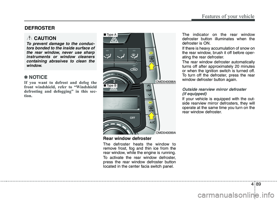 HYUNDAI VELOSTER 2012  Owners Manual 489
Features of your vehicle
✽ ✽
NOTICE
If you want to defrost and defog the
front windshield, refer to “Windshield
defrosting and defogging” in this sec-
tion.  
Rear window defroster
The def