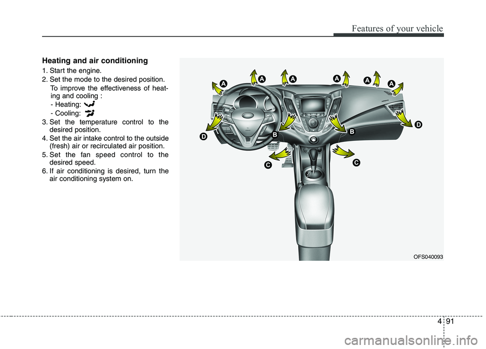 HYUNDAI VELOSTER 2012  Owners Manual 491
Features of your vehicle
Heating and air conditioning
1. Start the engine.
2. Set the mode to the desired position.
To improve the effectiveness of heat-
ing and cooling :
- Heating:
- Cooling:
3.
