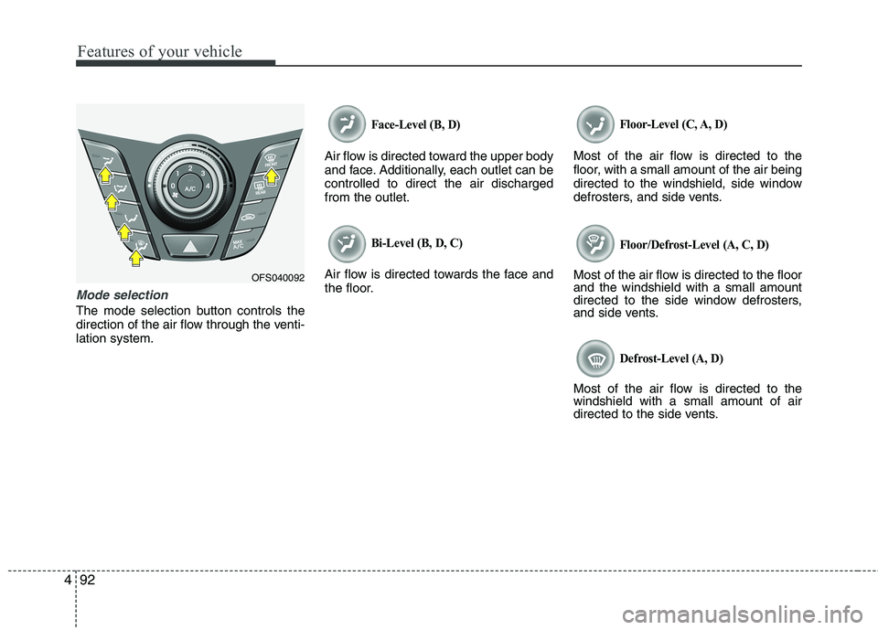 HYUNDAI VELOSTER 2012  Owners Manual Features of your vehicle
92 4
Mode selection
The mode selection button controls the
direction of the air flow through the venti-
lation system.
Face-Level (B, D)
Air flow is directed toward the upper 