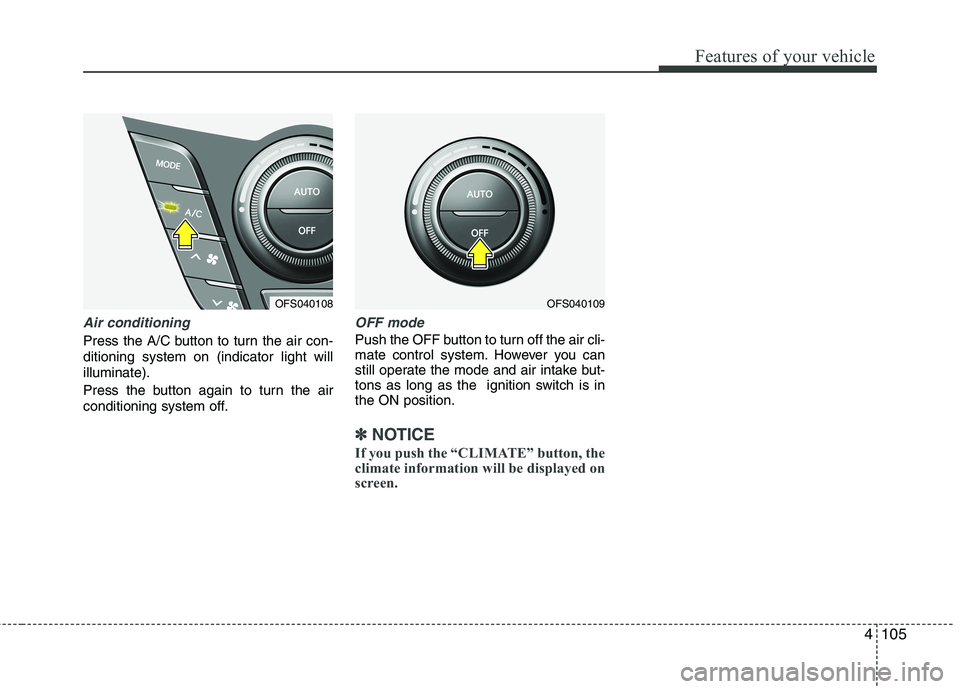 HYUNDAI VELOSTER 2012  Owners Manual 4105
Features of your vehicle
Air conditioning
Press the A/C button to turn the air con-
ditioning system on (indicator light will
illuminate).
Press the button again to turn the air
conditioning syst