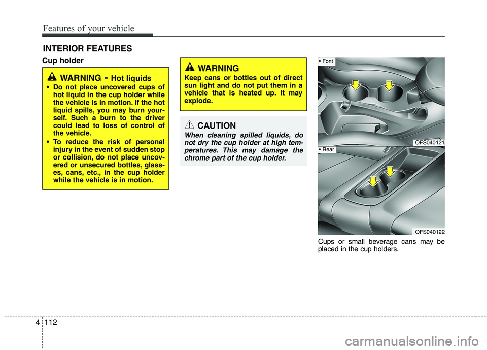 HYUNDAI VELOSTER 2012  Owners Manual Features of your vehicle
112 4
INTERIOR FEATURES 
Cup holder
Cups or small beverage cans may be
placed in the cup holders.
WARNING- Hot liquids
 Do not place uncovered cups of
hot liquid in the cup ho