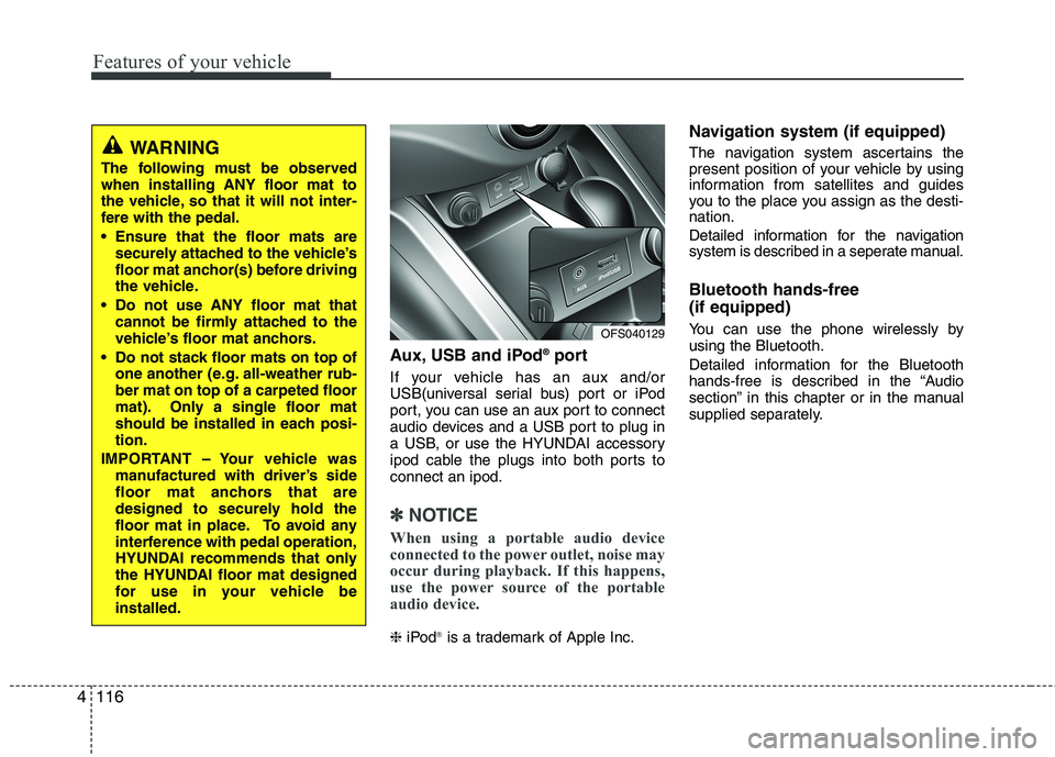 HYUNDAI VELOSTER 2012  Owners Manual Features of your vehicle
116 4
Aux, USB and iPod®port
If your vehicle has an aux and/or
USB(universal serial bus) port or iPod
port, you can use an aux port to connect
audio devices and a USB port to