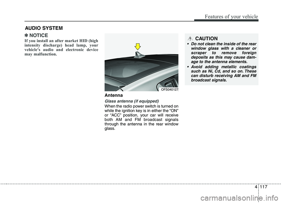 HYUNDAI VELOSTER 2012  Owners Manual 4117
Features of your vehicle
✽ ✽
NOTICE
If you install an after market HID (high
intensity discharge) head lamp, your
vehicle's audio and electronic device
may malfunction.
Antenna
Glass ante