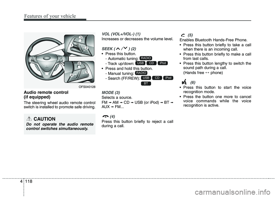 HYUNDAI VELOSTER 2012  Owners Manual Features of your vehicle
118 4
Audio remote control 
(if equipped) 
The steering wheel audio remote control
switch is installed to promote safe driving.
VOL (VOL+/VOL-) (1)
Increases or decreases the 