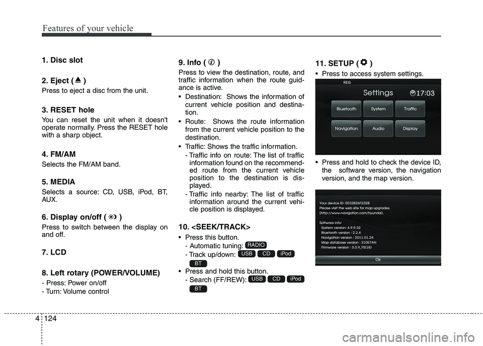 HYUNDAI VELOSTER 2012  Owners Manual Features of your vehicle
124 4
1. Disc slot 
2. Eject ( ) 
Press to eject a disc from the unit.
3. RESET hole 
You can reset the unit when it doesnt
operate normally. Press the RESET hole
with a shar
