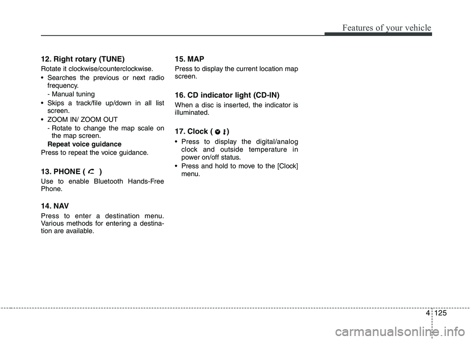 HYUNDAI VELOSTER 2012  Owners Manual 4125
Features of your vehicle
12. Right rotary (TUNE) 
Rotate it clockwise/counterclockwise.
 Searches the previous or next radio
frequency.
- Manual tuning
 Skips a track/file up/down in all list
scr