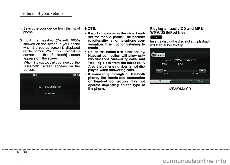 HYUNDAI VELOSTER 2012  Owners Manual Features of your vehicle
130 4
4. Select the your device from the list of
phone.
5. Input the passkey (Default: 0000)
showed on the screen in your phone
when the pop-up screen is displayed
on the scre