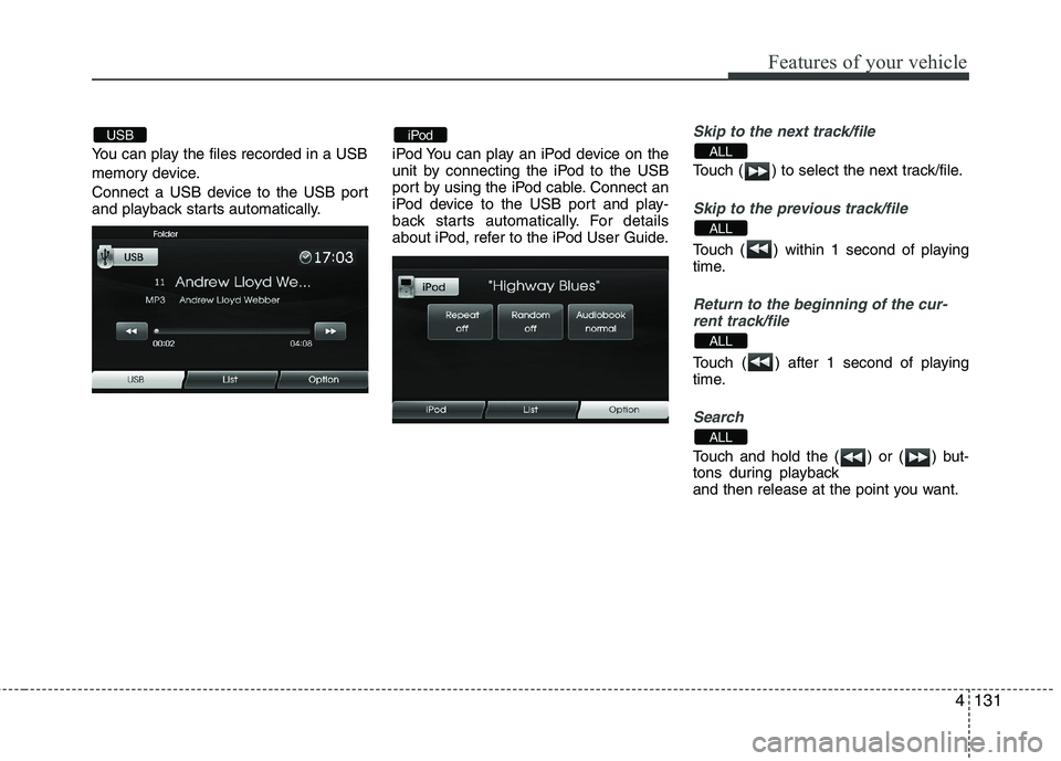 HYUNDAI VELOSTER 2012  Owners Manual 4131
Features of your vehicle
You can play the files recorded in a USB 
memory device.
Connect a USB device to the USB port
and playback starts automatically.iPod You can play an iPod device on the
un
