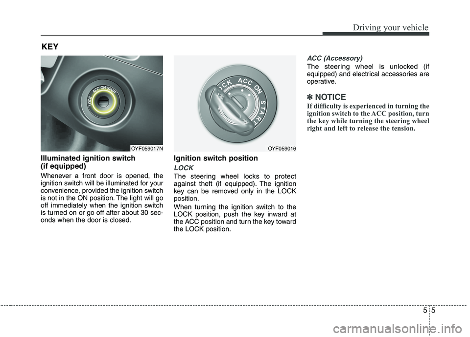 HYUNDAI VELOSTER 2012  Owners Manual 55
Driving your vehicle
Illuminated ignition switch 
(if equipped)
Whenever a front door is opened, the
ignition switch will be illuminated for your
convenience, provided the ignition switch
is not in