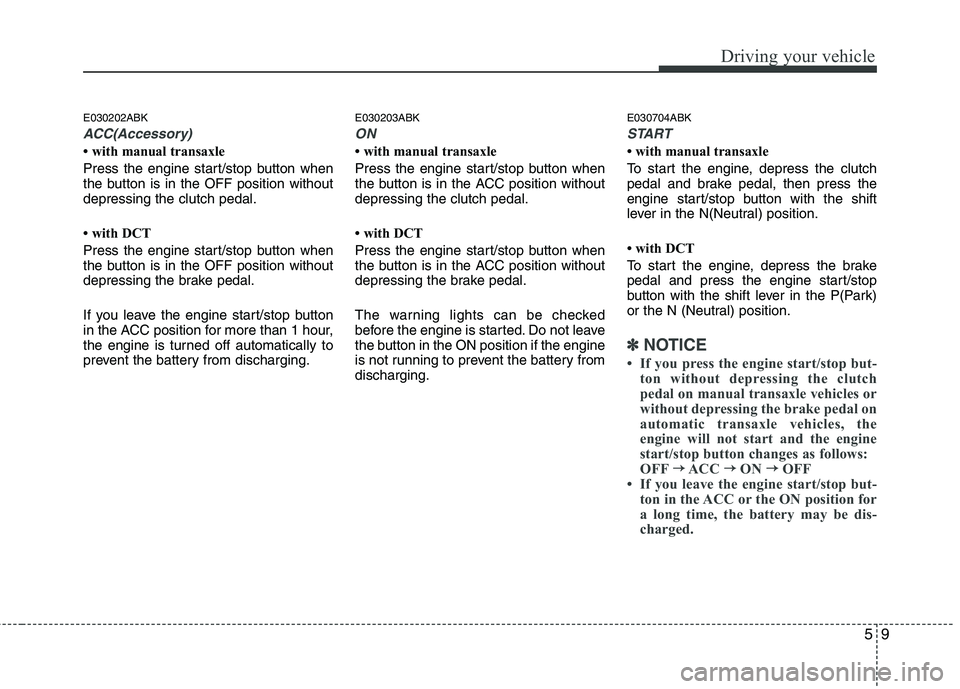HYUNDAI VELOSTER 2012  Owners Manual 59
Driving your vehicle
E030202ABK
ACC(Accessory)
• with manual transaxle
Press the engine start/stop button when
the button is in the OFF position without
depressing the clutch pedal.
• with DCT
