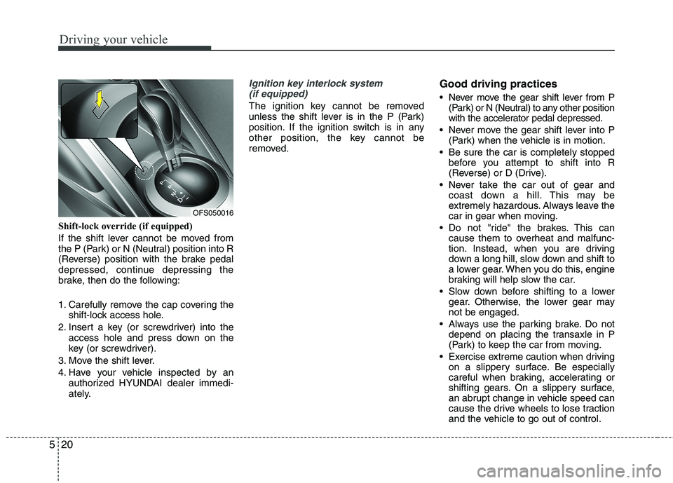 HYUNDAI VELOSTER 2012  Owners Manual Driving your vehicle
20 5
Shift-lock override (if equipped)
If the shift lever cannot be moved from
the P (Park) or N (Neutral) position into R
(Reverse) position with the brake pedal
depressed, conti