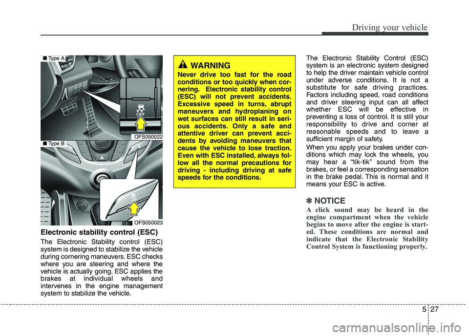 HYUNDAI VELOSTER 2012  Owners Manual 527
Driving your vehicle
Electronic stability control (ESC)
The Electronic Stability control (ESC)
system is designed to stabilize the vehicle
during cornering maneuvers. ESC checks
where you are stee