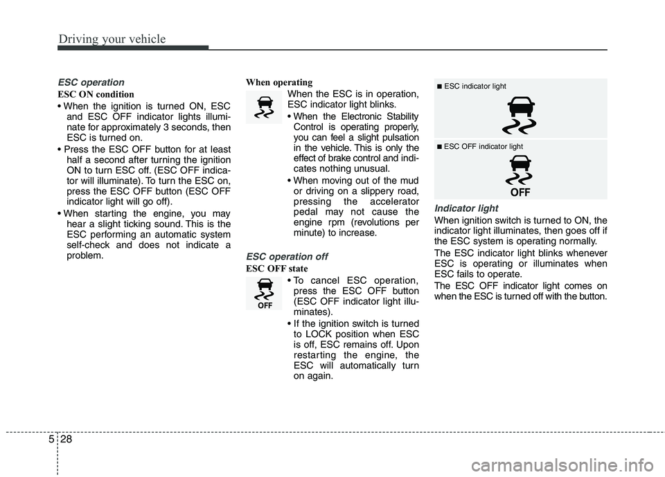 HYUNDAI VELOSTER 2012  Owners Manual Driving your vehicle
28 5
ESC operation
ESC ON condition

and ESC OFF indicator lights illumi-
nate for approximately 3 seconds, then
ESC is turned on.

half a second after turning the ignition
ON to 