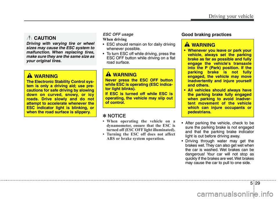 HYUNDAI VELOSTER 2012  Owners Manual 529
Driving your vehicle
ESC OFF usage
When driving
 ESC should remain on for daily driving
whenever possible.
 To turn ESC off while driving, press the
ESC OFF button while driving on a flat
road sur