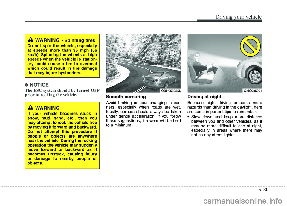 HYUNDAI VELOSTER 2012  Owners Manual 539
Driving your vehicle
✽ ✽
NOTICE
The ESC system should be turned OFF
prior to rocking the vehicle.
Smooth cornering
Avoid braking or gear changing in cor-
ners, especially when roads are wet.
I