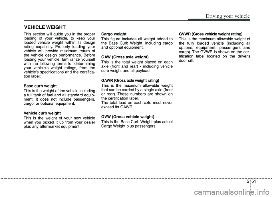 HYUNDAI VELOSTER 2012  Owners Manual 551
Driving your vehicle
This section will guide you in the proper
loading of your vehicle, to keep your
loaded vehicle weight within its design
rating capability. Properly loading your
vehicle will p