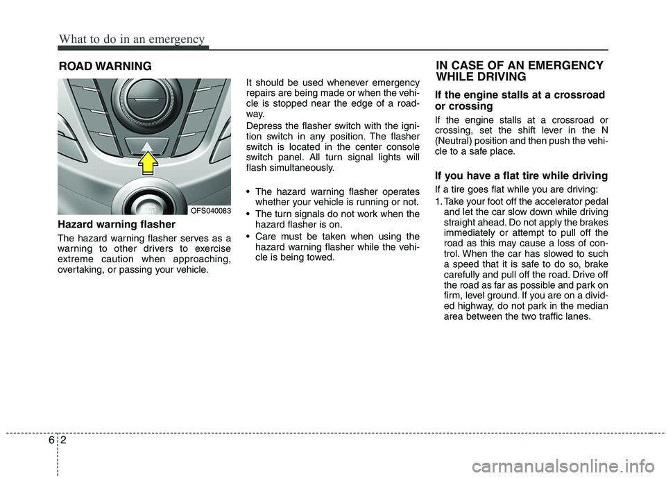 HYUNDAI VELOSTER 2012  Owners Manual What to do in an emergency
2 6
ROAD WARNING 
Hazard warning flasher  
The hazard warning flasher serves as a
warning to other drivers to exercise
extreme caution when approaching,
overtaking, or passi
