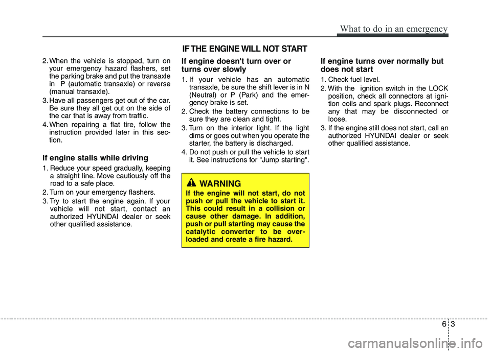 HYUNDAI VELOSTER 2012  Owners Manual 63
What to do in an emergency
2. When the vehicle is stopped, turn on
your emergency hazard flashers, set
the parking brake and put the transaxle
in  P (automatic transaxle) or reverse
(manual transax