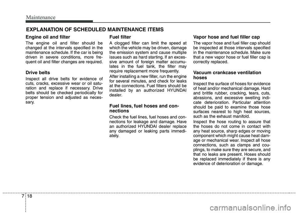 HYUNDAI VELOSTER 2012  Owners Manual Maintenance
18 7
EXPLANATION OF SCHEDULED MAINTENANCE ITEMS
Engine oil and filter
The engine oil and filter should be
changed at the intervals specified in the
maintenance schedule. If the car is bein