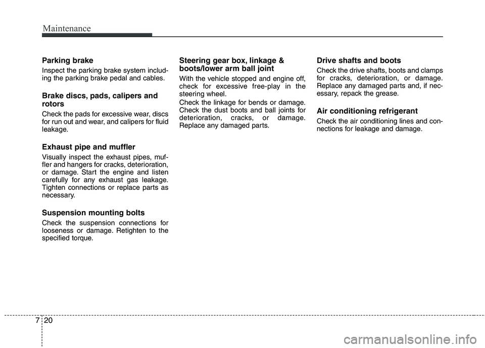 HYUNDAI VELOSTER 2012  Owners Manual Maintenance
20 7
Parking brake
Inspect the parking brake system includ-
ing the parking brake pedal and cables.
Brake discs, pads, calipers and
rotors
Check the pads for excessive wear, discs
for run 