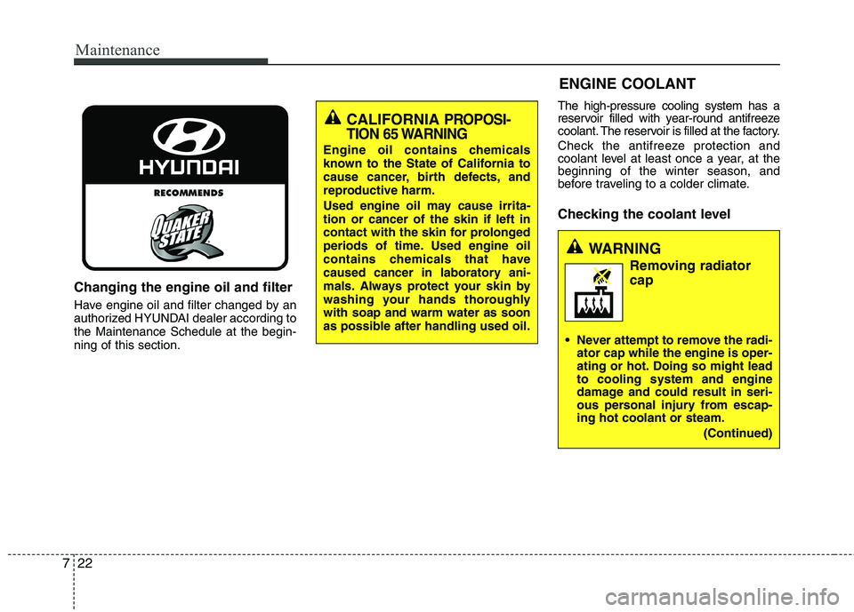 HYUNDAI VELOSTER 2012  Owners Manual Maintenance
22 7
Changing the engine oil and filter
Have engine oil and filter changed by an
authorized HYUNDAI dealer according to
the Maintenance Schedule at the begin-
ning of this section.The high