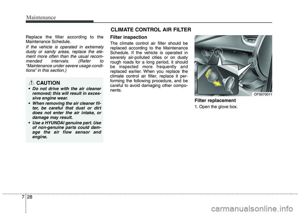 HYUNDAI VELOSTER 2012  Owners Manual Maintenance
28 7
Replace the filter according to the
Maintenance Schedule.
If the vehicle is operated in extremely
dusty or sandy areas, replace the ele-
ment more often than the usual recom-
mended i