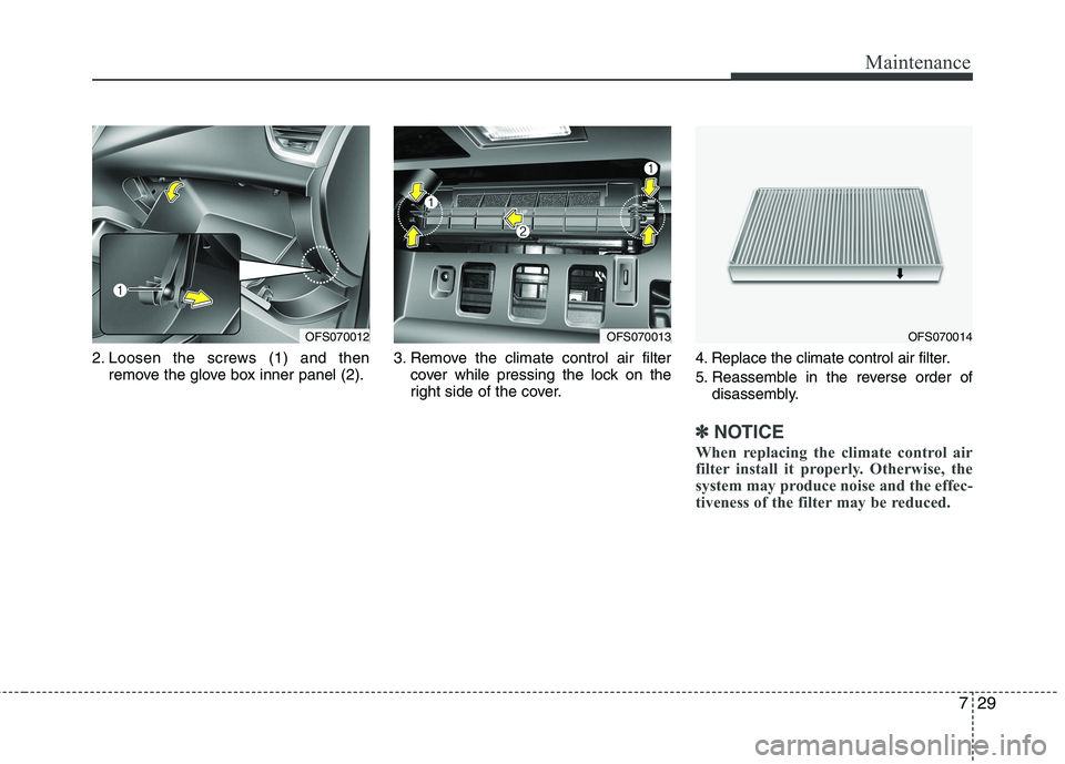 HYUNDAI VELOSTER 2012  Owners Manual 729
Maintenance
2. Loosen the screws (1) and then
remove the glove box inner panel (2).3. Remove the climate control air filter
cover while pressing the lock on the
right side of the cover.4. Replace 