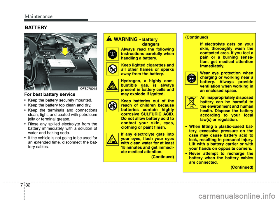 HYUNDAI VELOSTER 2012  Owners Manual Maintenance
32 7
For best battery service
 Keep the battery securely mounted.
 Keep the battery top clean and dry.
 Keep the terminals and connections
clean, tight, and coated with petroleum
jelly or 