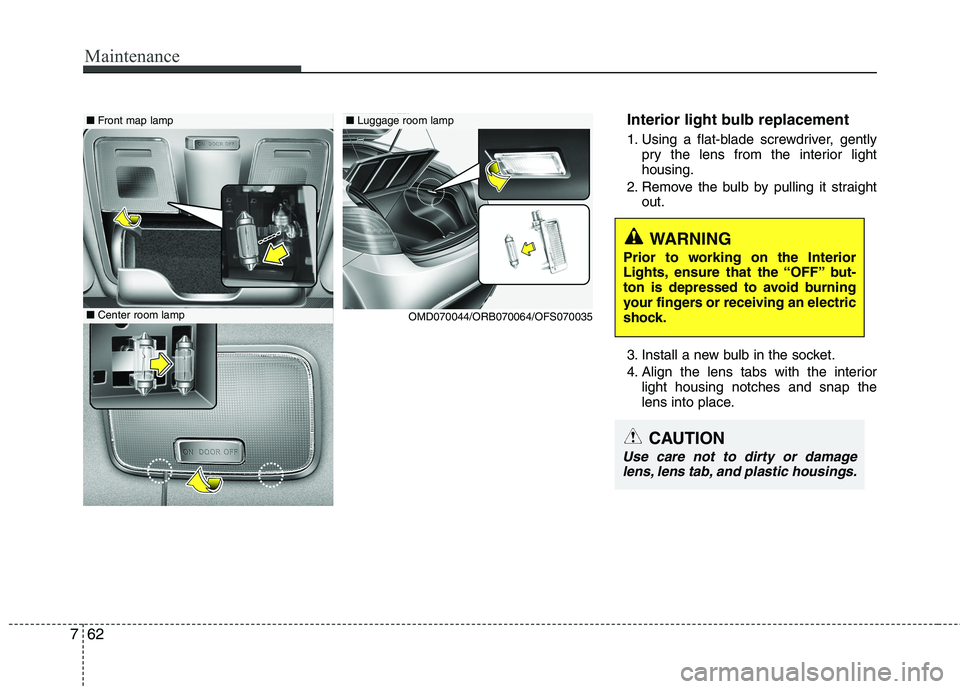 HYUNDAI VELOSTER 2012  Owners Manual Maintenance
62 7
Interior light bulb replacement
1. Using a flat-blade screwdriver, gently
pry the lens from the interior light
housing.
2. Remove the bulb by pulling it straight
out.
3. Install a new