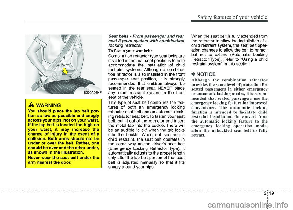 HYUNDAI VELOSTER 2012  Owners Manual 319
Safety features of your vehicle
Seat belts - Front passenger and rear
seat 3-point system with combination
locking retractor
To fasten your seat belt: 
Combination retractor type seat belts are
in