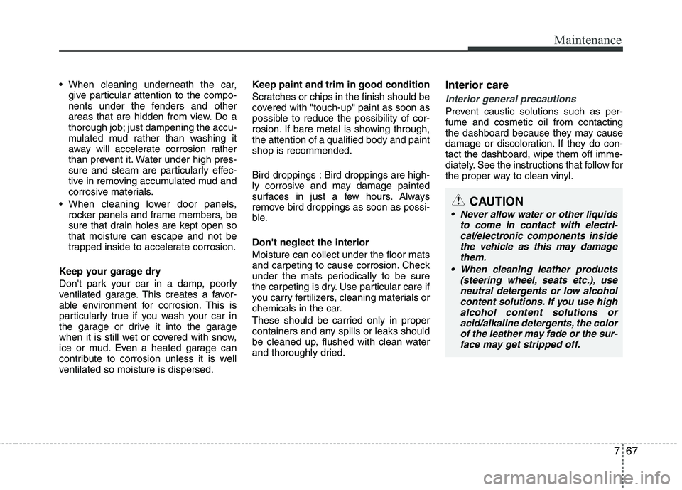 HYUNDAI VELOSTER 2012  Owners Manual 767
Maintenance

give particular attention to the compo-
nents under the fenders and other
areas that are hidden from view. Do a
thorough job; just dampening the accu-
mulated mud rather than washing 