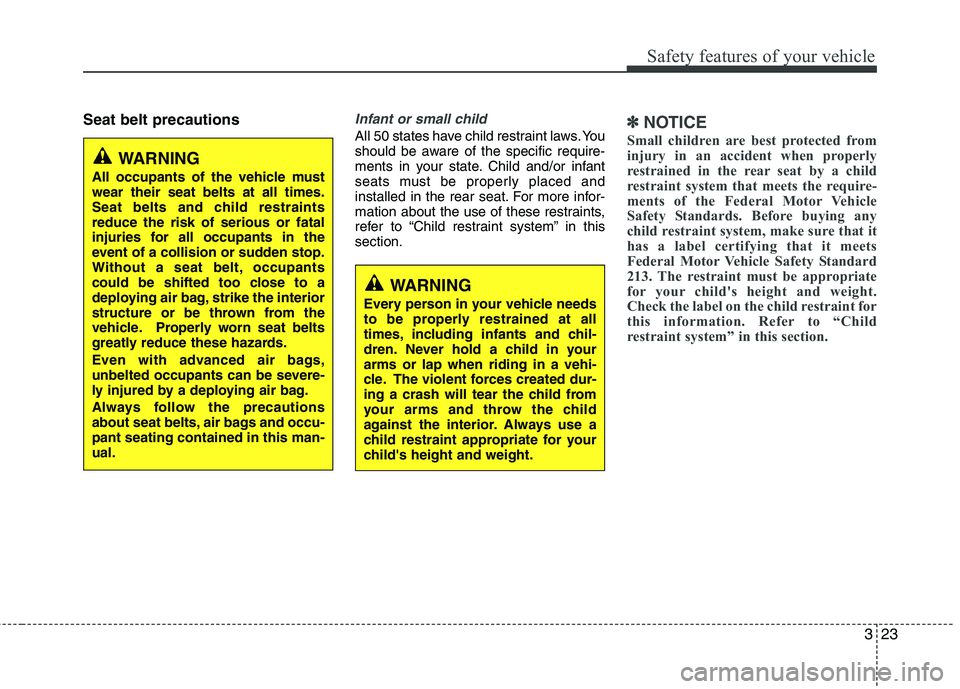 HYUNDAI VELOSTER 2012  Owners Manual 323
Safety features of your vehicle
Seat belt precautionsInfant or small child
All 50 states have child restraint laws. You
should be aware of the specific require-
ments in your state. Child and/or i