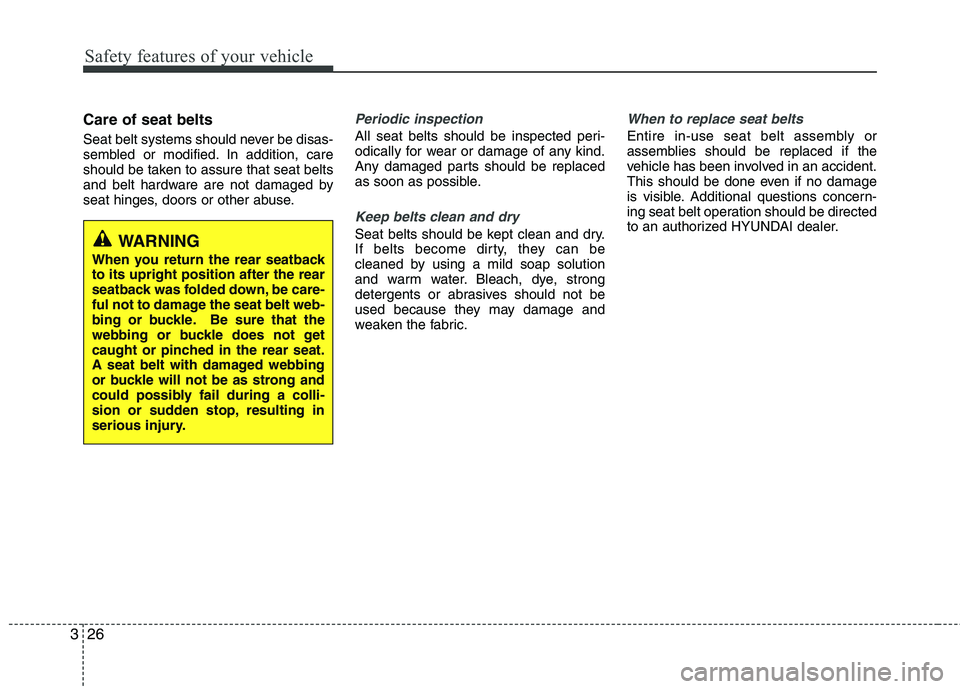 HYUNDAI VELOSTER 2012  Owners Manual Safety features of your vehicle
26 3
Care of seat belts
Seat belt systems should never be disas-
sembled or modified. In addition, care
should be taken to assure that seat belts
and belt hardware are 