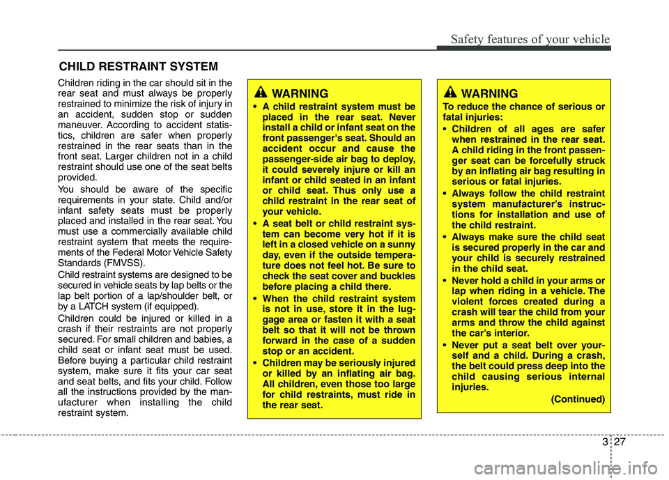 HYUNDAI VELOSTER 2012  Owners Manual 327
Safety features of your vehicle
CHILD RESTRAINT SYSTEM
Children riding in the car should sit in the
rear seat and must always be properly
restrained to minimize the risk of injury in
an accident, 