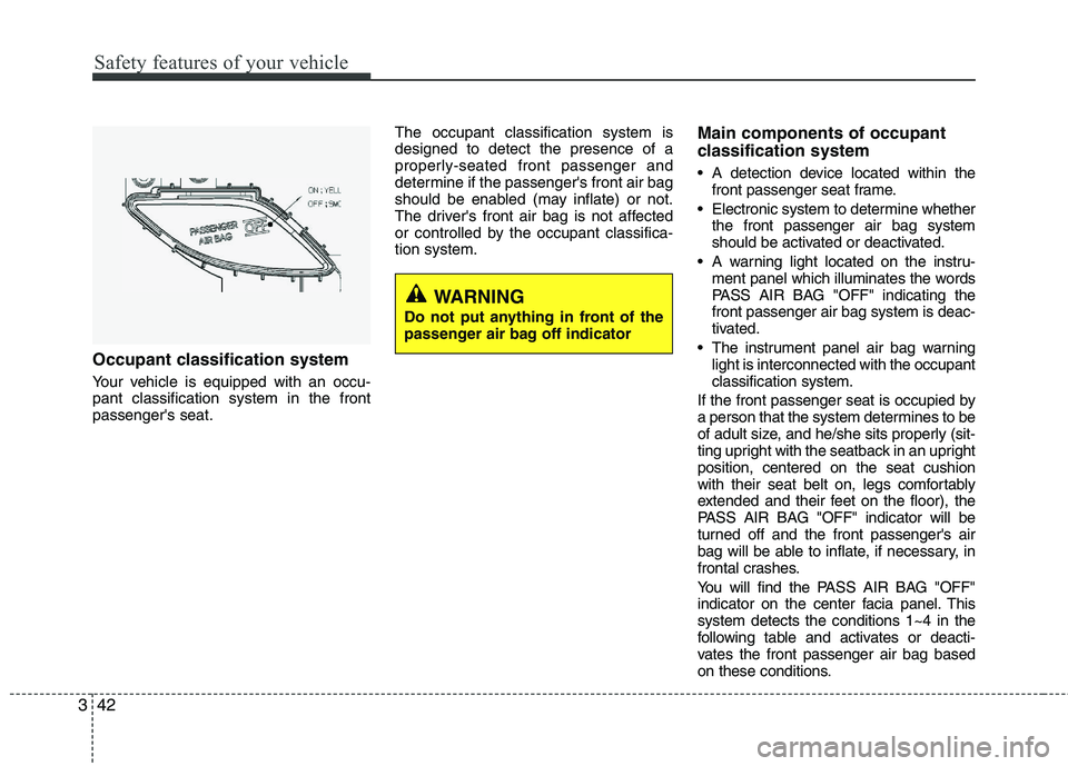 HYUNDAI VELOSTER 2012  Owners Manual Safety features of your vehicle
42 3
Occupant classification system
Your vehicle is equipped with an occu-
pant classification system in the front
passengers seat.The occupant classification system i