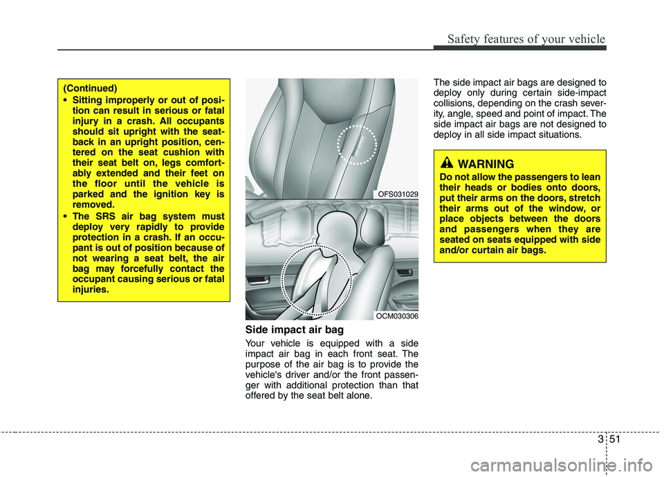 HYUNDAI VELOSTER 2012  Owners Manual 351
Safety features of your vehicle
Side impact air bag
Your vehicle is equipped with a side
impact air bag in each front seat. The
purpose of the air bag is to provide the
vehicles driver and/or the