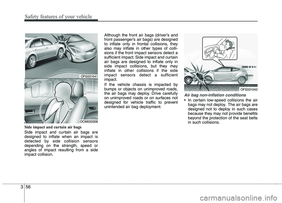 HYUNDAI VELOSTER 2012  Owners Manual Safety features of your vehicle
56 3
Side impact and curtain air bags 
Side impact and curtain air bags are
designed to inflate when an impact is
detected by side collision sensors
depending on the st