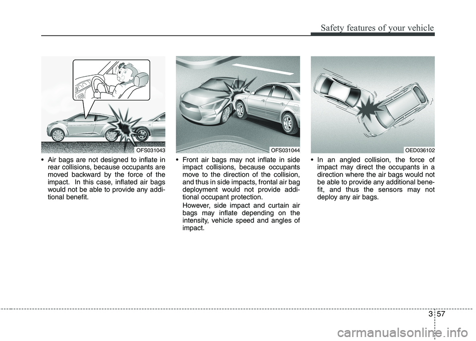 HYUNDAI VELOSTER 2012  Owners Manual 357
Safety features of your vehicle
 Air bags are not designed to inflate in
rear collisions, because occupants are
moved backward by the force of the
impact. In this case, inflated air bags
would not
