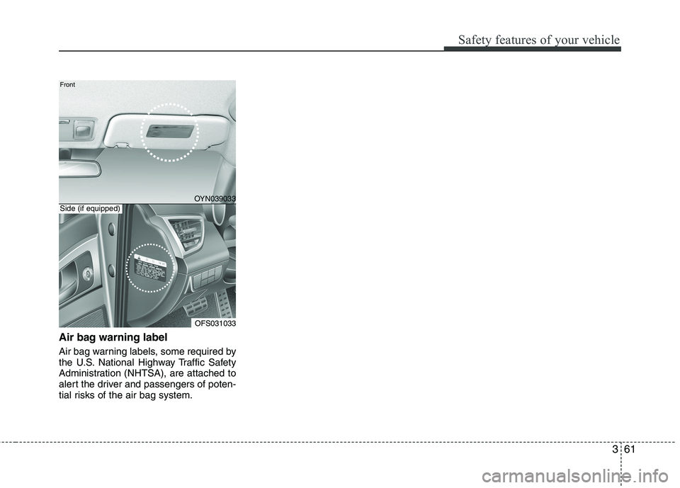 HYUNDAI VELOSTER 2012  Owners Manual 361
Safety features of your vehicle
Air bag warning label
Air bag warning labels, some required by
the U.S. National Highway Traffic Safety
Administration (NHTSA), are attached to
alert the driver and