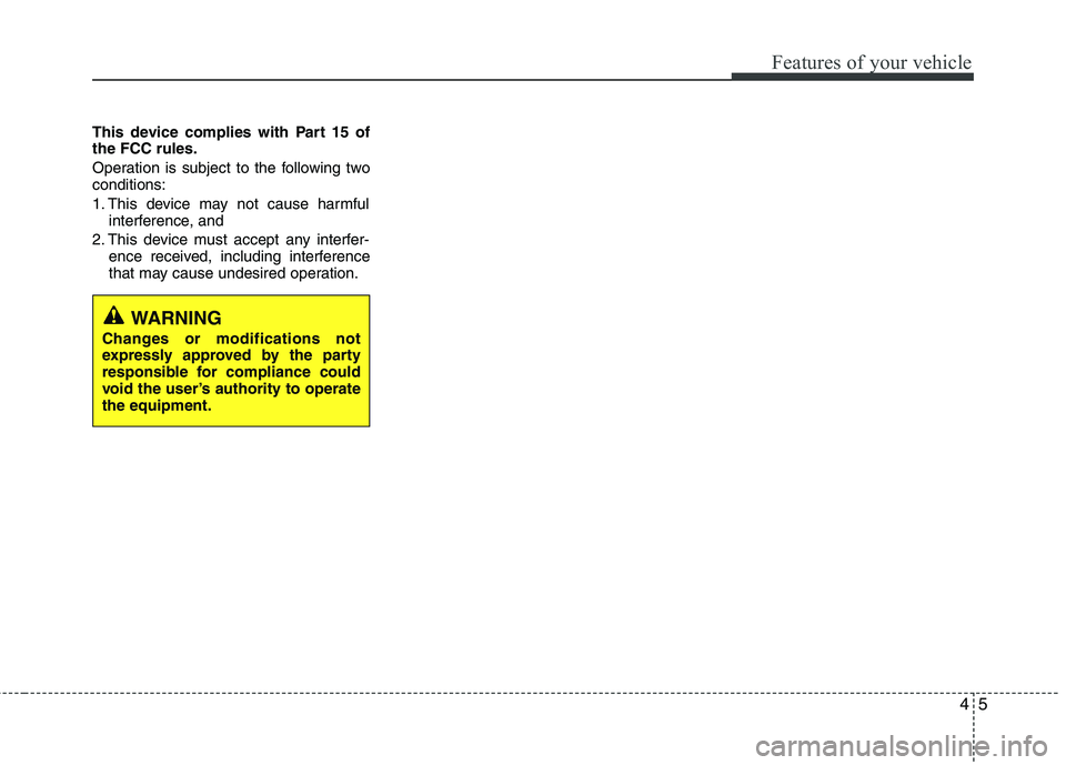 HYUNDAI VELOSTER 2012  Owners Manual 45
Features of your vehicle
This device complies with Part 15 of
the FCC rules.
Operation is subject to the following two
conditions:
1. This device may not cause harmful
interference, and 
2. This de