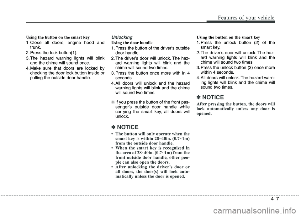 HYUNDAI VELOSTER 2012  Owners Manual 47
Features of your vehicle
Using the button on the smart key
1 Close all doors, engine hood and
trunk.
2. Press the lock button(1).
3. The hazard warning lights will blink
and the chime will sound on