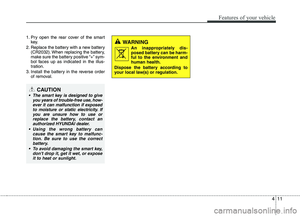 HYUNDAI VELOSTER 2012  Owners Manual 411
Features of your vehicle
1. Pry open the rear cover of the smart
key.
2. Replace the battery with a new battery
(CR2032). When replacing the battery,
make sure the battery positive “+” sym-
bo