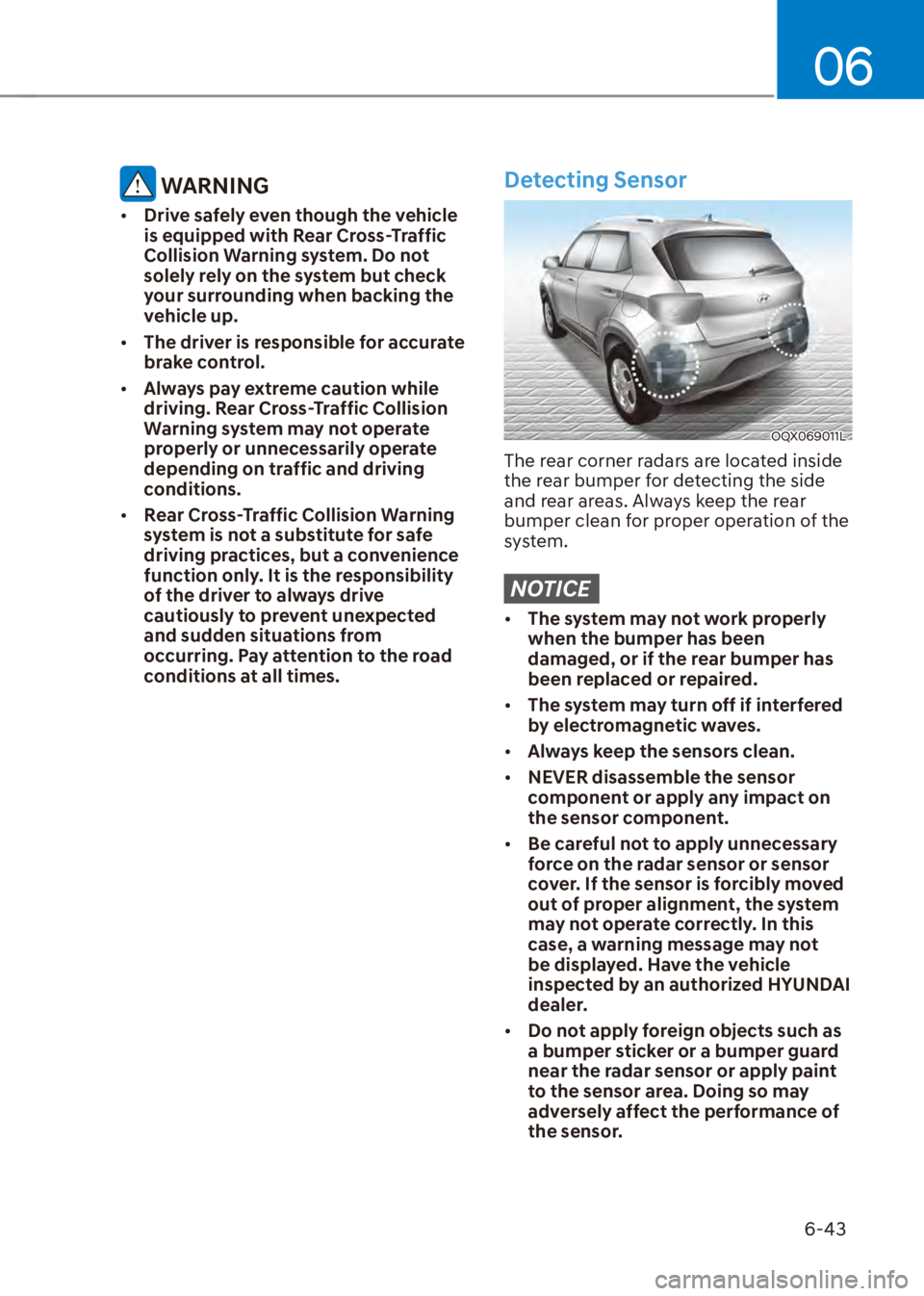HYUNDAI VENUE 2023  Owners Manual 06
6-43
 WARNING
[�Drive safely even though the vehicle 
is equipped with Rear Cross-Traffic 
Collision Warning system. Do not 
solely rely on the system but check 
your surrounding when backing the