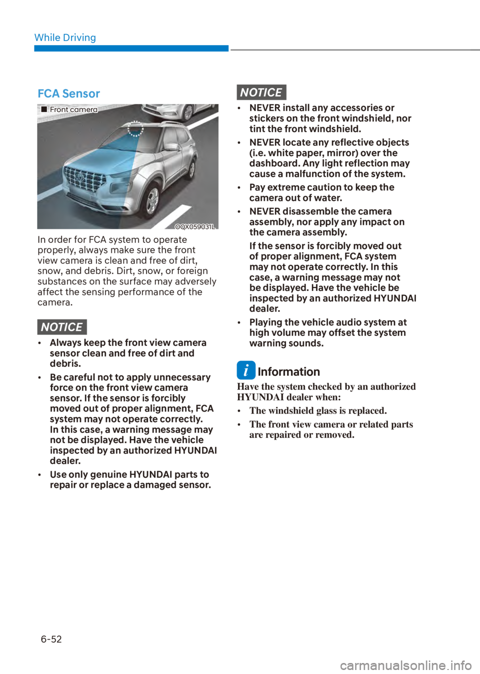 HYUNDAI VENUE 2023  Owners Manual While Driving6-52
FCA Sensor
��„Front camera
OQX059031L
In order for FCA system to operate 
properly, always make sure the front 
view camera is clean and free of dirt, 
snow, and debris. Dirt, sno