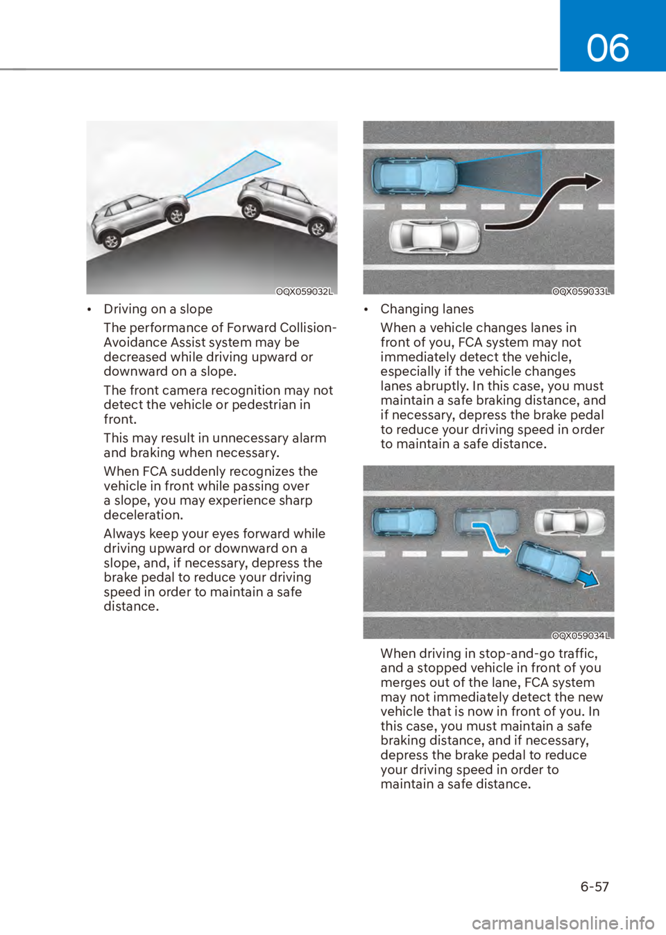HYUNDAI VENUE 2023  Owners Manual 06
6-57
OQX059032L
[�Driving on a slope
The performance of Forward Collision-
Avoidance Assist system may be 
decreased while driving upward or 
downward on a slope.
The front camera recognition may