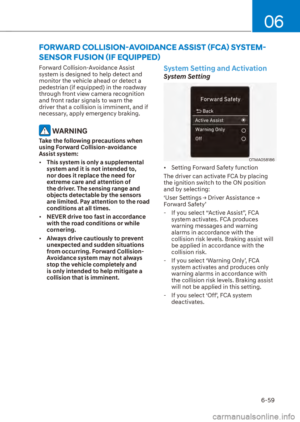 HYUNDAI VENUE 2023  Owners Manual 06
6-59
Forward Collision-Avoidance Assist 
system is designed to help detect and 
monitor the vehicle ahead or detect a 
pedestrian (if equipped) in the roadway 
through front view camera recognition