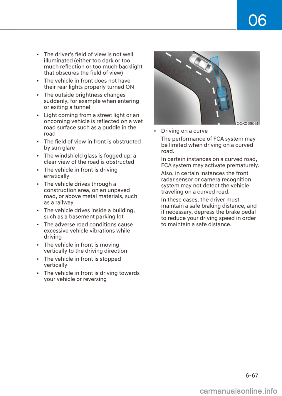 HYUNDAI VENUE 2023  Owners Manual 06
6-67
[�The drivers field of view is not well 
illuminated (either too dark or too 
much reflection or too much backlight 
that obscures the field of view)
[� The vehicle in front does not have