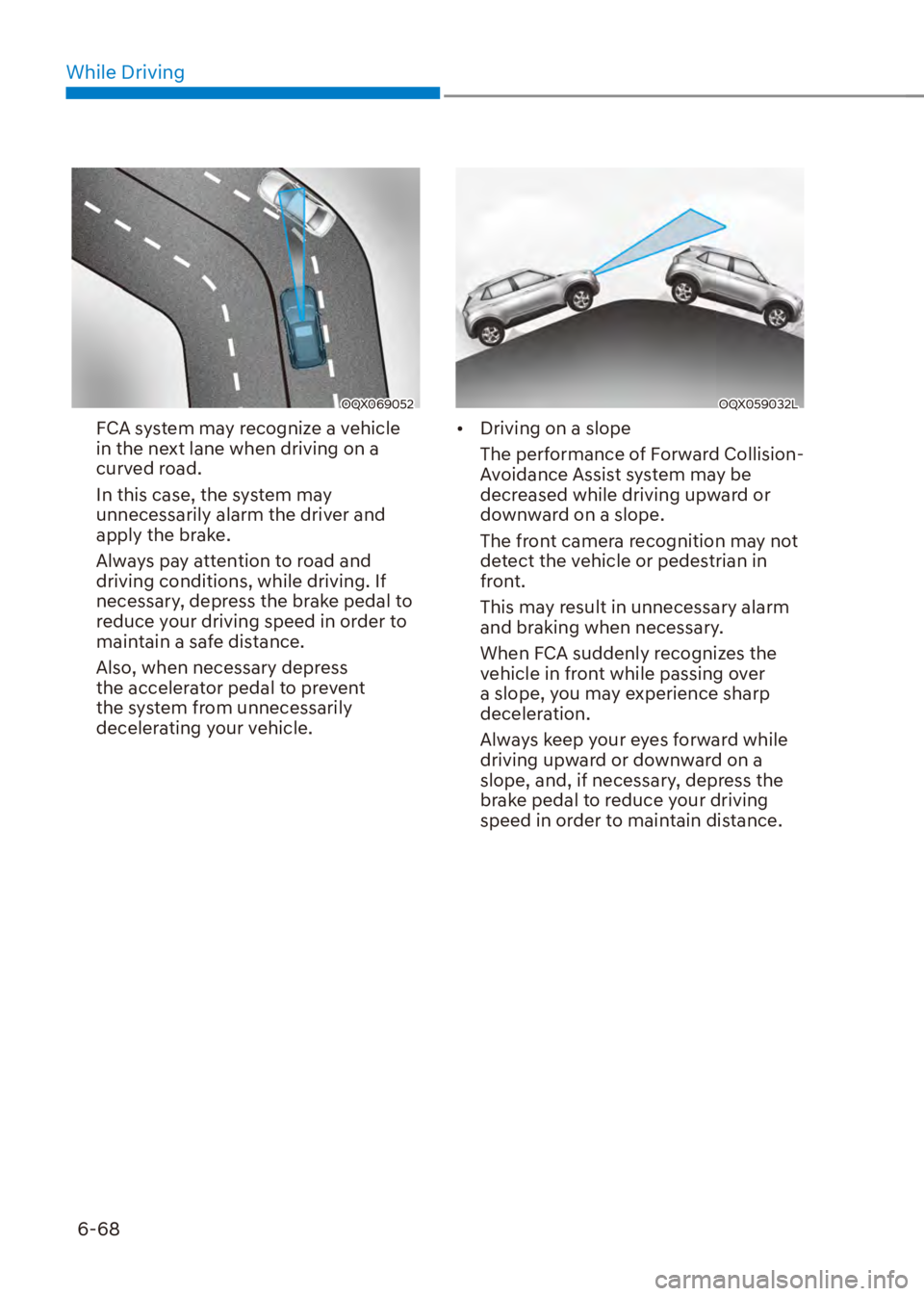 HYUNDAI VENUE 2023  Owners Manual While Driving6-68
OQX069052
FCA system may recognize a vehicle 
in the next lane when driving on a 
curved road.
In this case, the system may 
unnecessarily alarm the driver and 
apply the brake.
Alwa
